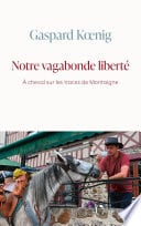 Notre vagabonde liberté : À cheval sur les traces de Montaigne - Cover