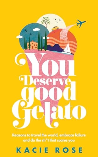 You Deserve Good Gelato: Reasons to Travel the World, Embrace Failure, and Do the Sh*t That Scares You - Cover