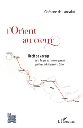 L'Orient au coeur: de la Turquie au Japon en passant par l'Iran, le Pakistan et la Chine (L'Iran En Transition)