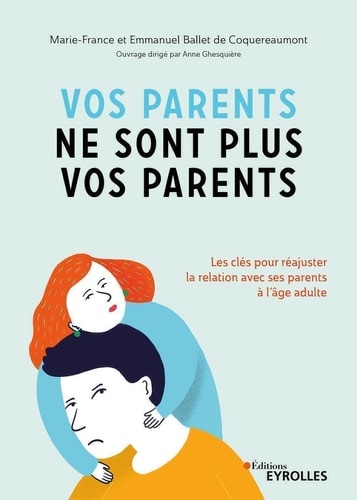 Vos parents ne sont plus vos parents Les clés pour réajuster la relation avec ses parents à l'âge adulte