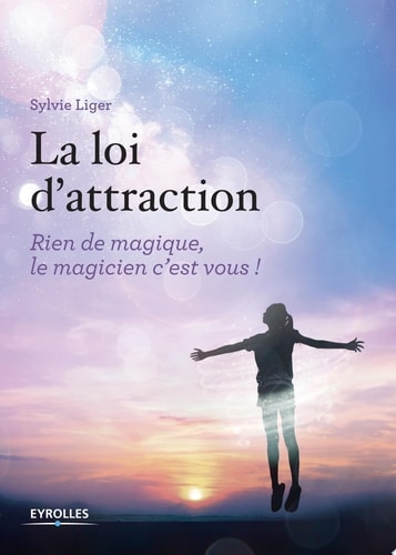 La loi d'attraction Rien de magique, le magicien c'est vous !
