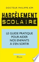 Harcèlement scolaire - Le guide pratique pour aider nos enfants à s'en sortir