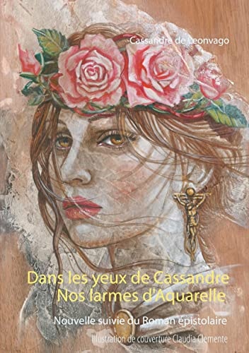 Nos larmes d'Aquarelle & Dans les yeux de Cassandre: roman épistolaire suivi d'une nouvelle