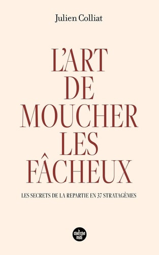 L'art de moucher les fâcheux - Les secrets de la répartie en 37 stratagèmes
