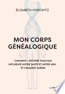 Mon corps généalogique - Comment l'histoire familiale influence notre santé et notre ADN, et comment guérir