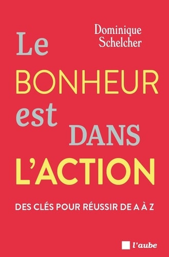 Le bonheur est dans l'action - Des clés pour réussir de A à Z