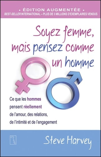 Soyez femme, mais pensez comme un homme Ce que les hommes pensent réellement de l'amour, des relations, de l'intimité et de l'engagement