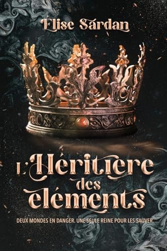 L’héritière des éléments: Deux mondes en danger. Une seule reine pour les sauver.
