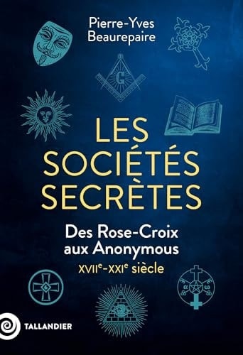 Les sociétés secrètes Des Rose-Croix aux Anonymous, XVIIe-XXIe siècle