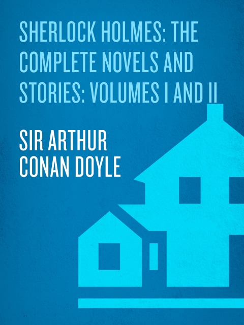 Sherlock Holmes: The Complete Novels and Stories: Volumes I and II
