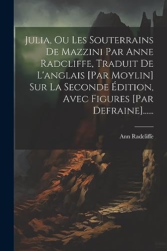 Julia, Ou Les Souterrains De Mazzini Par Anne Radcliffe, Traduit De L'anglais [par Moylin] Sur La Seconde Édition, Avec Figures [par Defraine]......