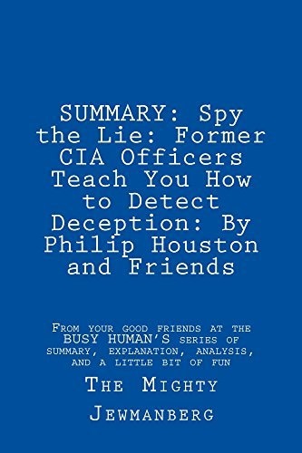 SUMMARY: Spy the Lie: Former CIA Officers Teach You How to Detect Deception: by Philip Houston and Friends