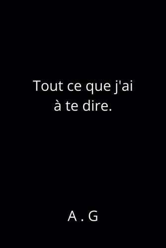 Tout ce que j'ai à te dire.
